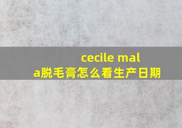 cecile mala脱毛膏怎么看生产日期